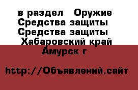  в раздел : Оружие. Средства защиты » Средства защиты . Хабаровский край,Амурск г.